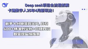 Deep seek项目全流程拆解+卡通数字人25年4月新玩法！新手十分钟混剪出…-聊项目