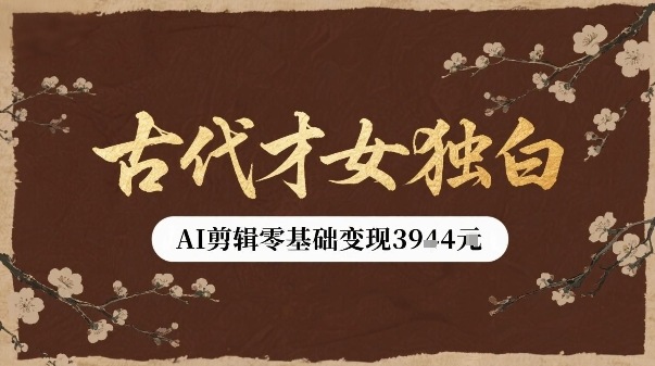 古代才女独白视频新玩法单条视频变现多张，AI剪辑零基础即可上手-聊项目