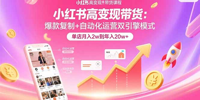 小红书高变现带货：爆款复制+自动化运营双引擎模式 单店月入2w到年入20w+-聊项目