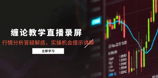 缠论教学直播录屏，行情分析答疑解惑，实操机会提示讲解(更新8月-聊项目