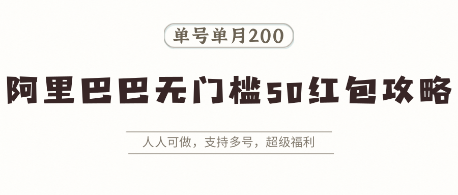 阿里巴巴无门槛50红包攻略，单号单月200。人人可做，支持多号，超级福利-聊项目