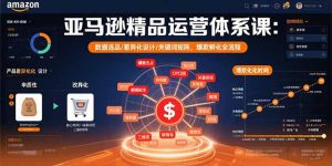 亚马逊精品运营体系课:数据选品/差异化设计/关键词矩阵,爆款孵化全流程-聊项目
