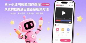 AI+小红书智能创作课程：19个实操案例 从素材挖掘到日更百条视频方法-聊项目