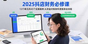 2025抖店财务必修课：13个单元共45个实操案例 从资金对账到年度报表全流程-聊项目