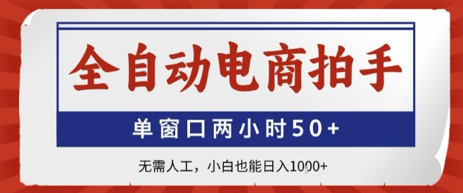 全自动电商拍手，单窗口两小时50+，无需人工，小白也能轻松日入1k+【揭秘】-聊项目