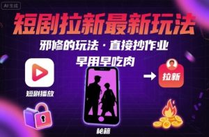 解锁短剧拉新最新玩法，邪修的玩法，直接抄作业，早用早吃肉-聊项目