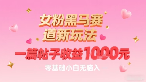 女粉黑马赛道新玩法，一篇帖子收益1k，零基础小白无脑入非常适合-聊项目