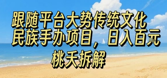 跟随平台大势传统文化民族手办项目，操作非常简单，日入1张-聊项目