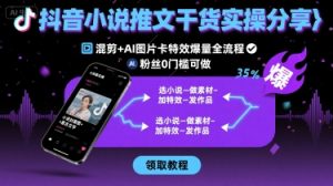 抖音小说推文干货实操分享,混剪+AI图片卡特效爆量全流程,0粉丝0门槛可做-聊项目