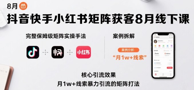 抖音快手小红书矩阵获客8月线下课，完整保姆级矩阵实操手法与案例拆解，月1w+线索暴力引流的矩阵打法-聊项目