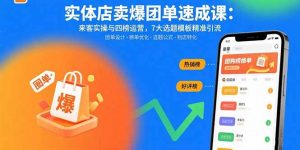 实体店卖爆团单速成课：来客实操与四榜运营，7大选题模板精准引流-聊项目