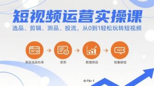 短视频运营实操课，选品、剪辑、测品、投流，从0到1轻松玩转短视频-聊项目