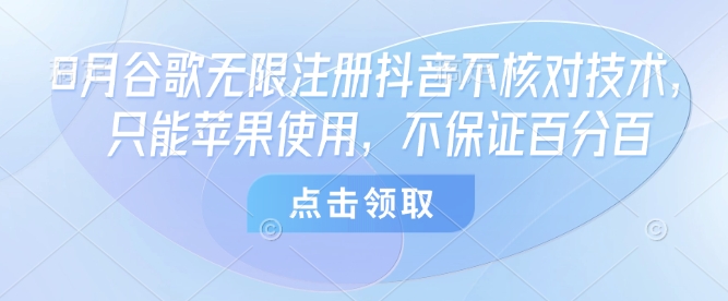 8月谷歌无限注册抖音不核对技术，只能苹果使用，不保证百分百-聊项目