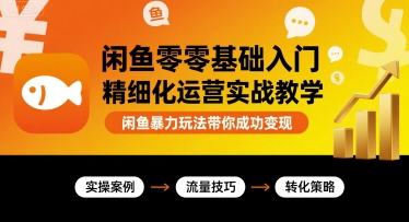 闲鱼零基础入门精细化运营实战教学，闲鱼暴力玩法带你成功变现-聊项目