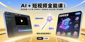 AI+短视频全能课：账号搭建/AI工具/剪辑技术/创意特效/账号运营/带货直播-聊项目