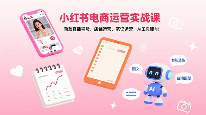 小红书电商运营实战课：涵盖直播带货、店铺运营、笔记运营、AI工具赋能-聊项目