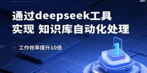 通过deepseek工具实现知识库自动化处理，工作效率提升10倍-聊项目