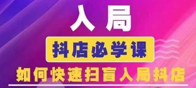 抖音商城运营课程(更新25年9月)，入局抖店必学课， 如何快速扫盲入局抖店-聊项目