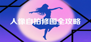 人像自拍修图全攻略:含基础、构图、多种风格拍摄技巧,拍出各类大片,展现独特美-聊项目