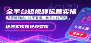 全平台短视频运营实操，各赛道剪辑、快手直播、数字人应用等，快速实现短视频变现-聊项目