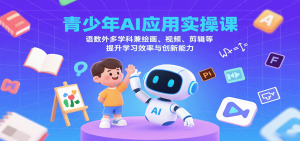 青少年AI应用实操课：语数外多学科兼绘画、视频、剪辑等提升学习效率与创新能力-聊项目