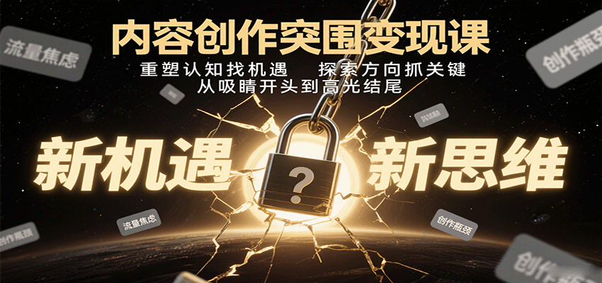 内容创作突围变现课：重塑认知找机遇，探索方向抓关键，从吸睛开头到高光结尾-聊项目