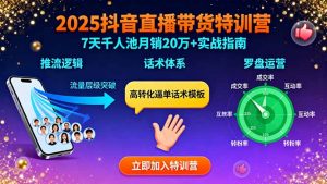 2025抖音直播带货特训：推流逻辑、话术体系、罗盘运营,7天千人池月销20万+-聊项目