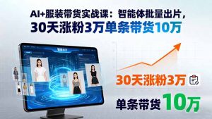 AI+服装带货实战课:智能体批量出片,30天涨粉3万单条带货10万-聊项目