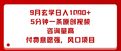 9月玄学日入1k+玩法，5分钟一条原创视频，咨询量高，付费意愿强，风口项目-聊项目