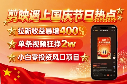 剪映遇上国庆热点，拉新收益暴增400%，单条视频狂挣2W+，无需剪辑基础，几分钟一条作品-聊项目