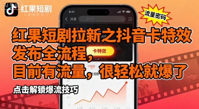 红果短剧拉新之抖音卡特效发布全流程，目前有流量，很轻松就爆了-聊项目
