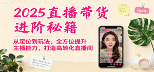 2025直播带货进阶秘籍，从定位到玩法，全方位提升主播能力，打造高转化直播间-聊项目