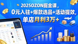 2025OZON掘金课，0元入驻+爆款选品+活动提效，单店月利3万+-聊项目