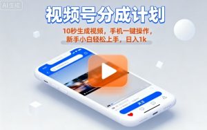 视频号分成计划懒人玩法，10秒生成视频，手机一键操作，新手小白轻松上手，日入1K【揭秘】-聊项目