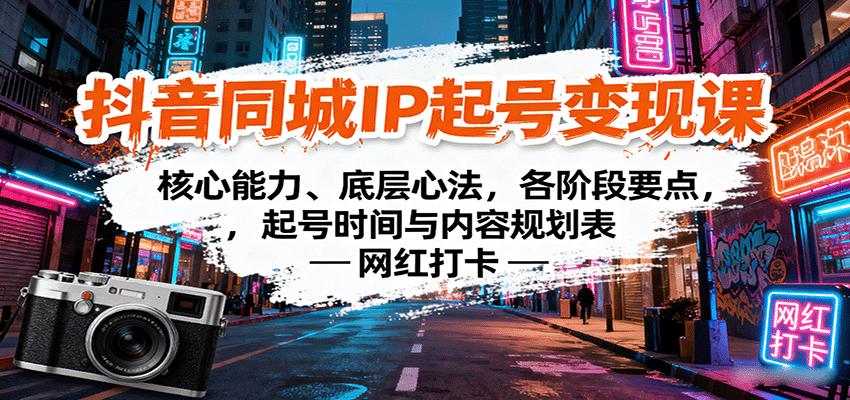 抖音同城IP起号变现课：核心能力、底层心法，各阶段要点，起号时间与内容规划表-聊项目