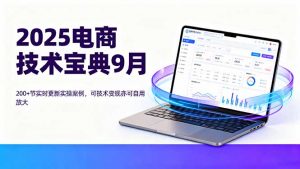 2025电商技术宝典9月：200+节实时更新实操案例，可技术变现亦可自用放大-聊项目