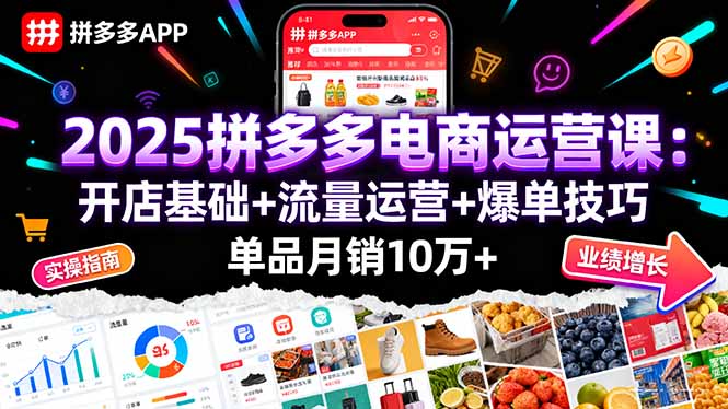 2025拼多多电商运营课：开店基础+流量运营+爆单技巧，单品月销10万+-聊项目