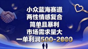 小众蓝海赛道，两性情感复合，简单且暴利，市场需求量大，一单利润5张，未来几年可持续深耕的项目-聊项目