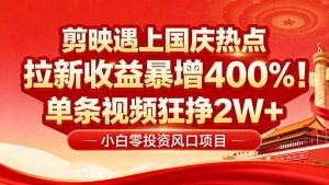 国庆流量风口！剪映小白吃红利：0基础几分钟一条，拉新收益暴涨400%，…-聊项目