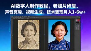 AI数字人制作教程，老照片修复、声音克隆、视频生成，技术变现月入1-6w+-聊项目