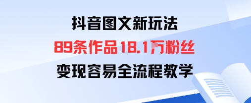 抖音图文新玩法：89条作品收获18.1W粉丝，变现容易全流程教学-聊项目