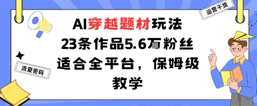 AI穿越题材玩法：23条作品收获5.6W粉丝适合全平台，保姆级教学-聊项目