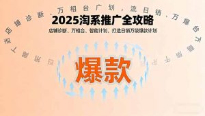 2025淘系推广全攻略,店铺诊断、万相台、智能计划,打造日销万级爆款计划-聊项目