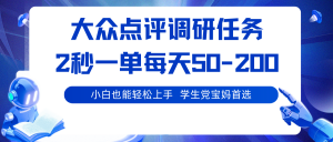 大众点评调研任务,2秒一单 每天50-200,学生党宝妈首选-聊项目