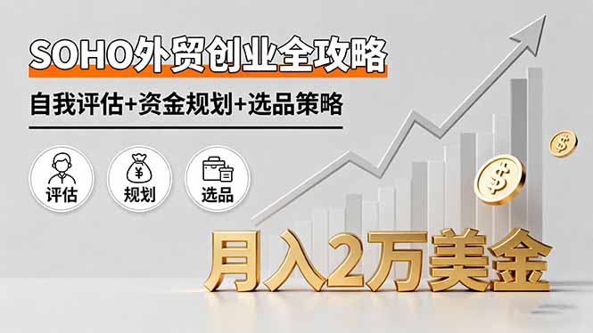 SOHO外贸创业全攻略，自我评估+资金规划+选品策略，月入2万美金-聊项目
