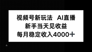 视频号新玩法AI直播,新手小白当天见收益,月入4000+-聊项目
