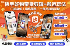 快手好物带货剪辑+搬运玩法,门槛极低,操作简单,一部手机即可玩做-聊项目