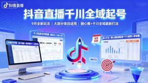 抖音直播千川全域起号,9月全新玩法,大部分类目适用,随心推以及千川全域最新打法-聊项目