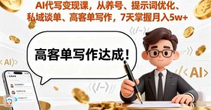 AI代写变现课,从养号、提示词优化、私域谈单、高客单写作,7天掌握月入5w-聊项目