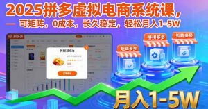2025拼多多虚拟电商系统课,可矩阵,0成本,长久稳定,轻松月入1-5W-聊项目